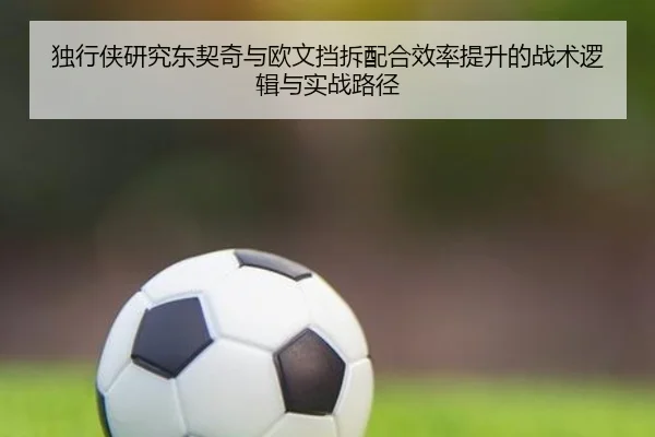 独行侠研究东契奇与欧文挡拆配合效率提升的战术逻辑与实战路径