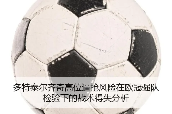 多特泰尔齐奇高位逼抢风险在欧冠强队检验下的战术得失分析