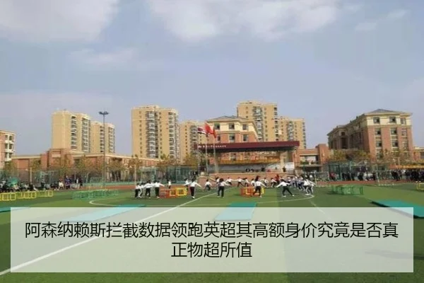 阿森纳赖斯拦截数据领跑英超其高额身价究竟是否真正物超所值