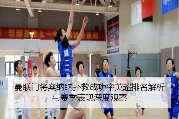 曼联门将奥纳纳扑救成功率英超排名解析与赛季表现深度观察