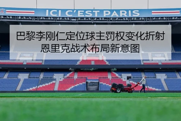 巴黎李刚仁定位球主罚权变化折射恩里克战术布局新意图