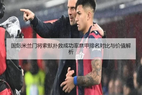 国际米兰门将索默扑救成功率意甲排名对比与价值解析 | c7c7·app