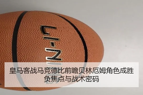 皇马客战马竞德比前瞻贝林厄姆角色成胜负焦点与战术密码 | c7c7·app