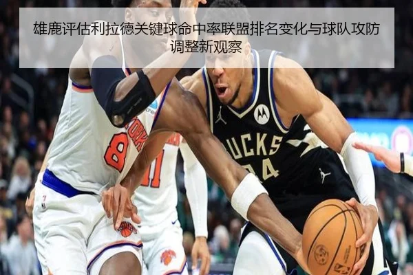 雄鹿评估利拉德关键球命中率联盟排名变化与球队攻防调整新观察 | c7c7·app