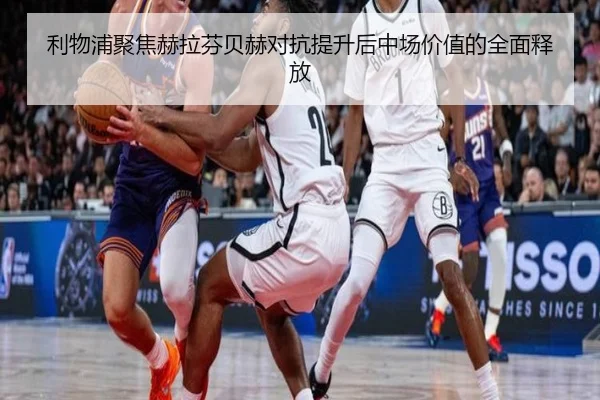 利物浦聚焦赫拉芬贝赫对抗提升后中场价值的全面释放 | c7c7·app